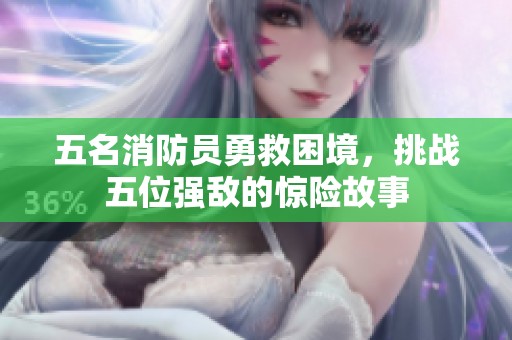 五名消防员勇救困境，挑战五位强敌的惊险故事