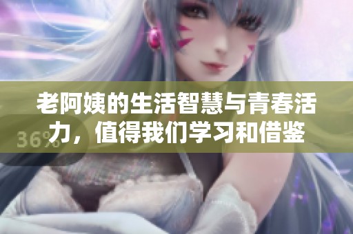 老阿姨的生活智慧与青春活力，值得我们学习和借鉴