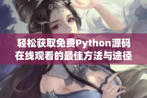 轻松获取免费Python源码在线观看的最佳方法与途径介绍