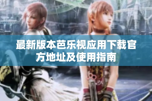 最新版本芭乐视应用下载官方地址及使用指南