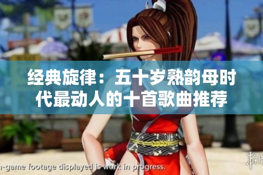 经典旋律：五十岁熟韵母时代最动人的十首歌曲推荐