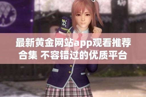 最新黄金网站app观看推荐合集 不容错过的优质平台
