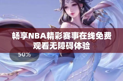 畅享NBA精彩赛事在线免费观看无障碍体验