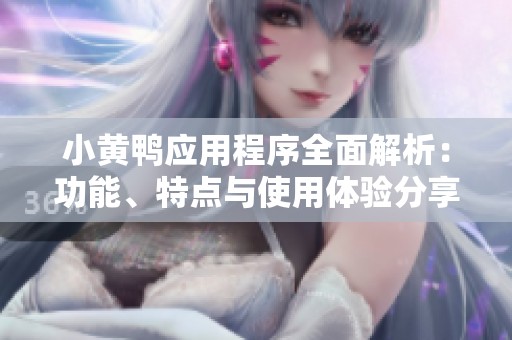 小黄鸭应用程序全面解析：功能、特点与使用体验分享