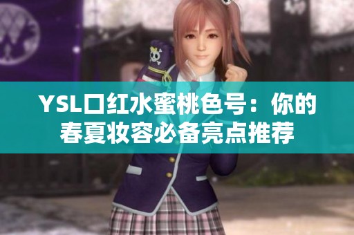 YSL口红水蜜桃色号：你的春夏妆容必备亮点推荐