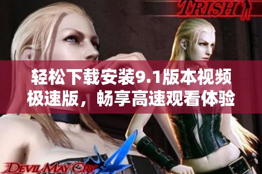 轻松下载安装9.1版本视频极速版，畅享高速观看体验