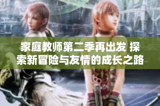 家庭教师第二季再出发 探索新冒险与友情的成长之路
