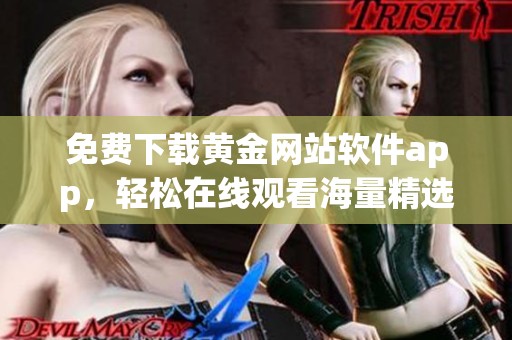 免费下载黄金网站软件app，轻松在线观看海量精选内容