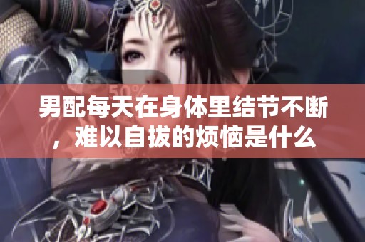 男配每天在身体里结节不断，难以自拔的烦恼是什么