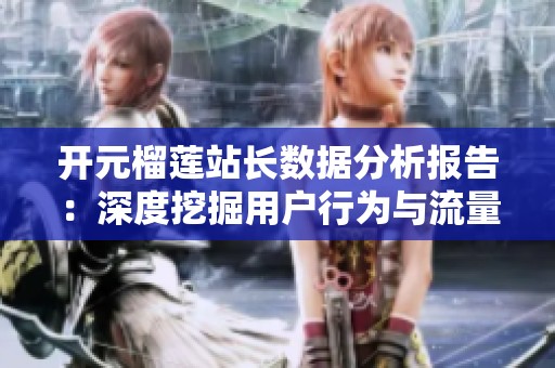 开元榴莲站长数据分析报告：深度挖掘用户行为与流量趋势