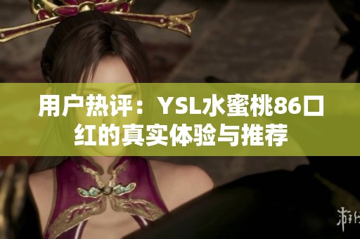 用户热评：YSL水蜜桃86口红的真实体验与推荐