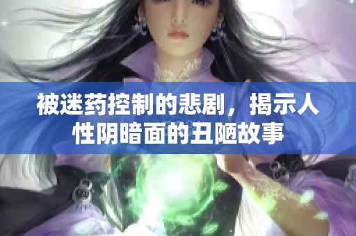被迷药控制的悲剧，揭示人性阴暗面的丑陋故事