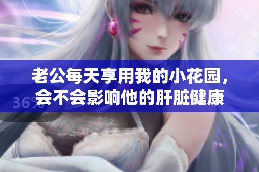 老公每天享用我的小花园，会不会影响他的肝脏健康