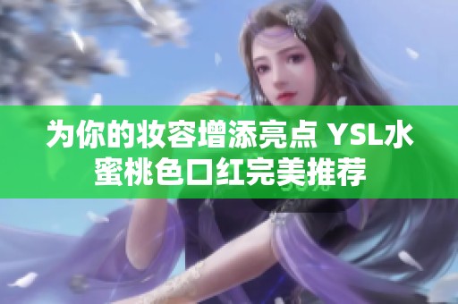 为你的妆容增添亮点 YSL水蜜桃色口红完美推荐