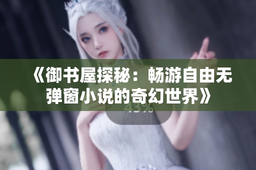 《御书屋探秘：畅游自由无弹窗小说的奇幻世界》
