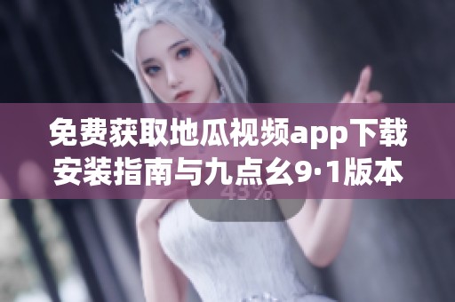免费获取地瓜视频app下载安装指南与九点幺9·1版本特色介绍