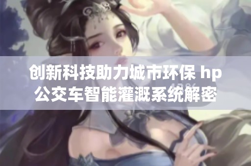 创新科技助力城市环保 hp公交车智能灌溉系统解密