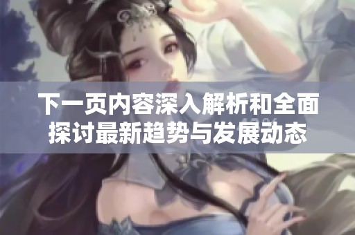 下一页内容深入解析和全面探讨最新趋势与发展动态