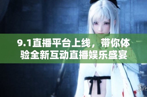9.1直播平台上线，带你体验全新互动直播娱乐盛宴