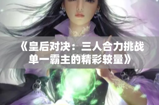 《皇后对决：三人合力挑战单一霸主的精彩较量》