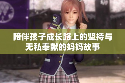 陪伴孩子成长路上的坚持与无私奉献的妈妈故事