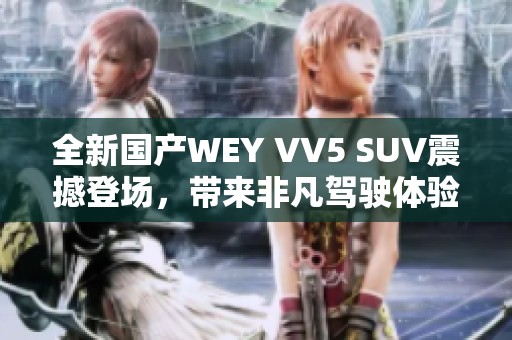全新国产WEY VV5 SUV震撼登场，带来非凡驾驶体验