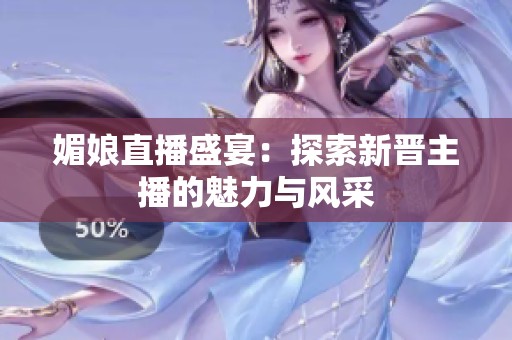 媚娘直播盛宴：探索新晋主播的魅力与风采