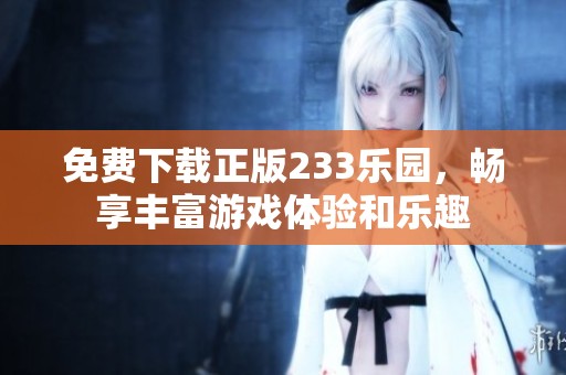免费下载正版233乐园，畅享丰富游戏体验和乐趣