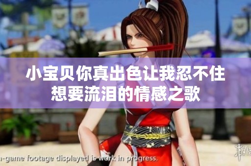 小宝贝你真出色让我忍不住想要流泪的情感之歌