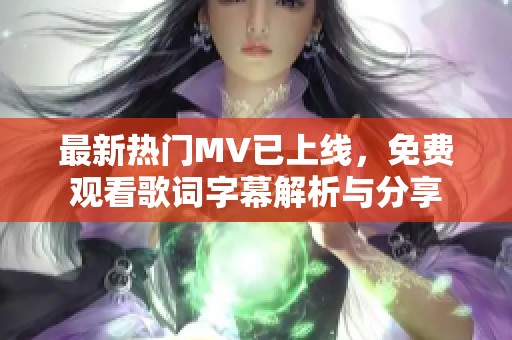 最新热门MV已上线，免费观看歌词字幕解析与分享