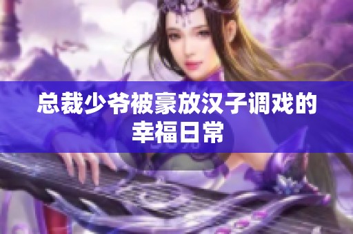 总裁少爷被豪放汉子调戏的幸福日常