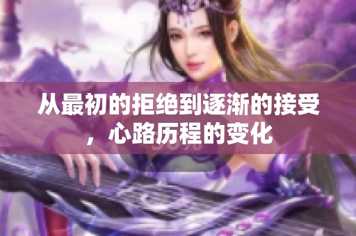 从最初的拒绝到逐渐的接受，心路历程的变化