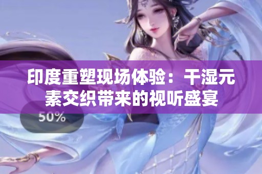 印度重塑现场体验：干湿元素交织带来的视听盛宴