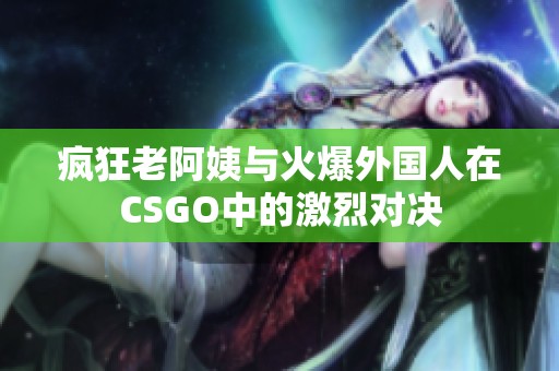 疯狂老阿姨与火爆外国人在CSGO中的激烈对决