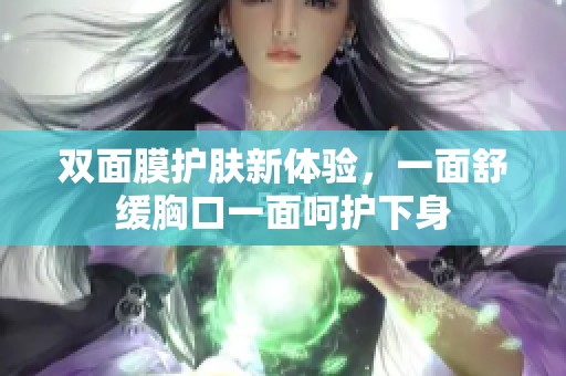 双面膜护肤新体验，一面舒缓胸口一面呵护下身