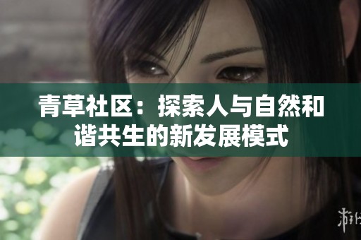 青草社区：探索人与自然和谐共生的新发展模式