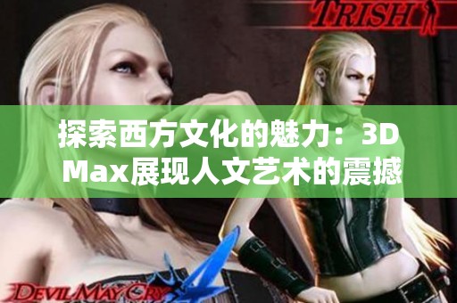 探索西方文化的魅力：3D Max展现人文艺术的震撼之美