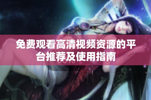 免费观看高清视频资源的平台推荐及使用指南