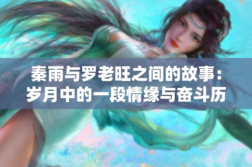 秦雨与罗老旺之间的故事：岁月中的一段情缘与奋斗历程