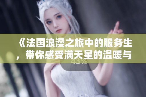 《法国浪漫之旅中的服务生，带你感受满天星的温暖与热情》