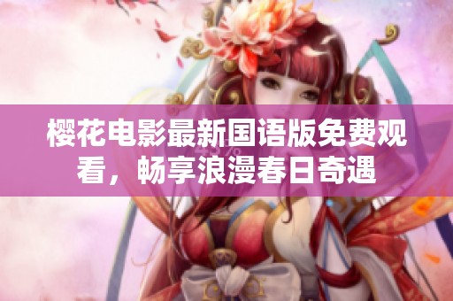 樱花电影最新国语版免费观看，畅享浪漫春日奇遇