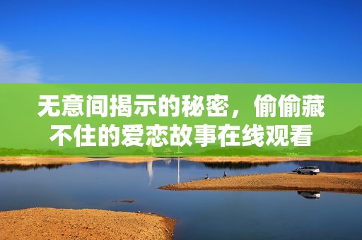 无意间揭示的秘密，偷偷藏不住的爱恋故事在线观看