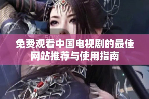 免费观看中国电视剧的最佳网站推荐与使用指南