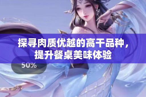 探寻肉质优越的高干品种，提升餐桌美味体验