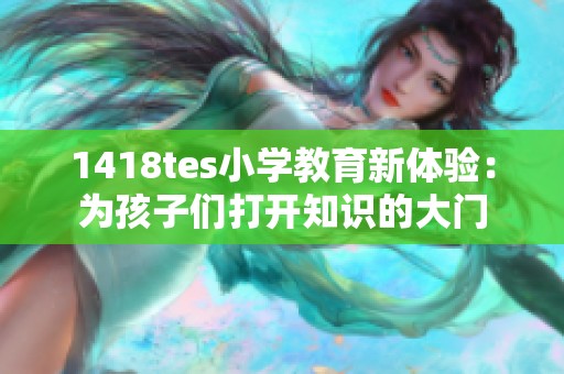 1418tes小学教育新体验：为孩子们打开知识的大门