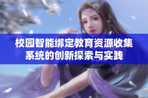 校园智能绑定教育资源收集系统的创新探索与实践