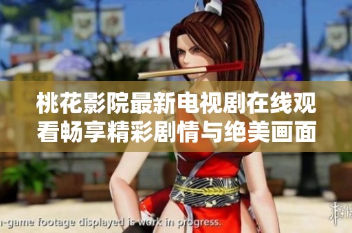 桃花影院最新电视剧在线观看畅享精彩剧情与绝美画面