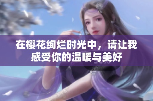 在樱花绚烂时光中，请让我感受你的温暖与美好
