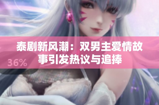 泰剧新风潮：双男主爱情故事引发热议与追捧