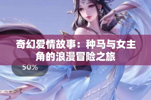 奇幻爱情故事：种马与女主角的浪漫冒险之旅